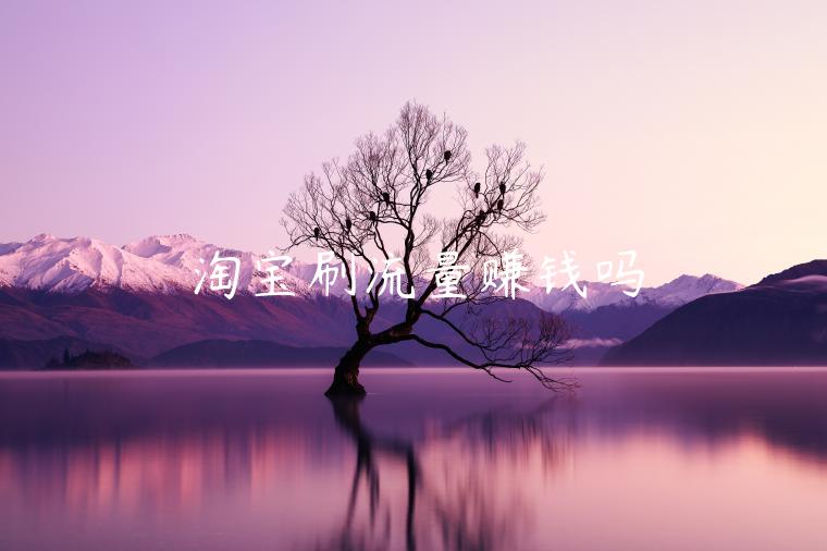 淘寶刷流量賺錢嗎